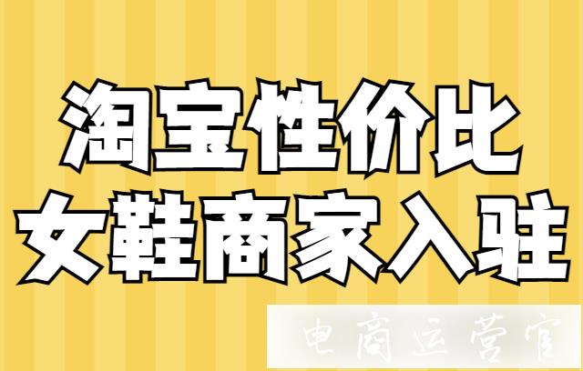 淘寶女鞋店鋪如何打性價比標簽?2021淘寶女鞋性價比商家入駐公告